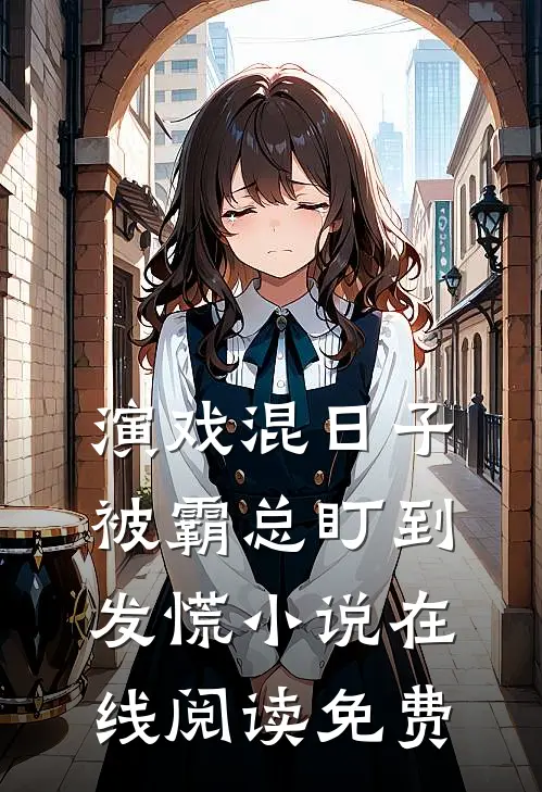 演戏混日子，被霸总盯到发慌小说在线阅读免费
