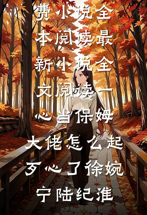 一心当保姆，大佬怎么起歹心了徐婉宁陆纪淮免费小说全本阅读_最新小说全文阅读一心当保姆，大佬怎么起歹心了(徐婉宁陆纪淮)