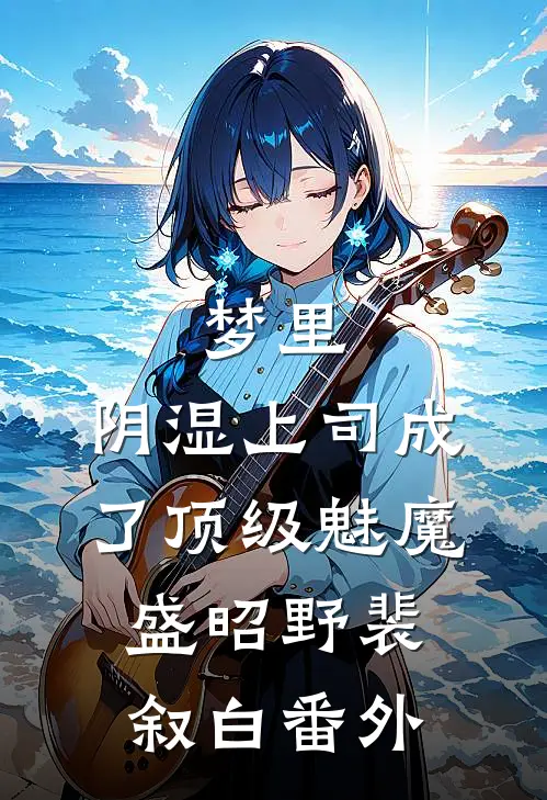 梦里，阴湿上司成了顶级魅魔盛昭野裴叙白番外