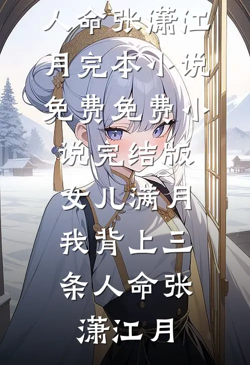 女儿满月，我背上三条人命张潇江月完本小说免费_免费小说完结版女儿满月，我背上三条人命(张潇江月)