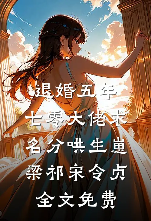 退婚五年，七零大佬求名分哄生崽梁祁宋令贞全文免费
