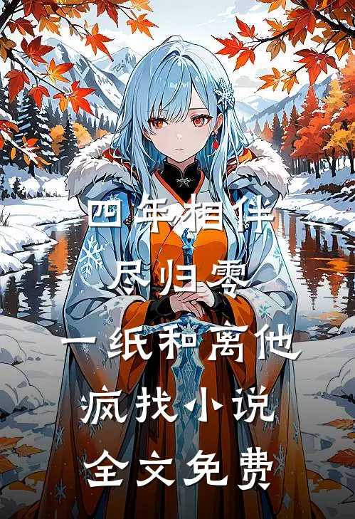 四年相伴尽归零，一纸和离他疯找小说全文免费