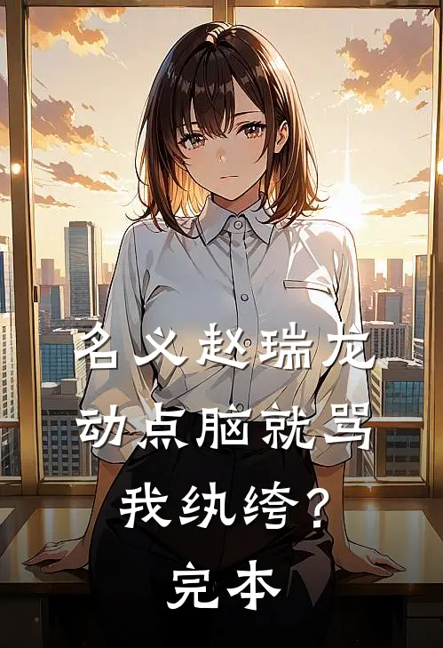 名义赵瑞龙，动点脑就骂我纨绔？完本