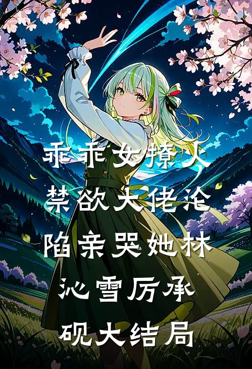 乖乖女撩火，禁欲大佬沦陷亲哭她林沁雪厉承砚大结局