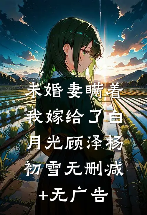未婚妻瞒着我嫁给了白月光顾泽杨初雪无删减+无广告