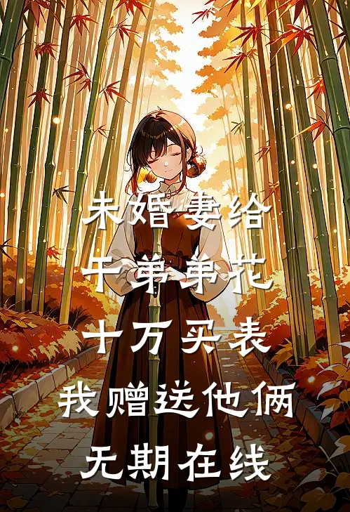 未婚妻给干弟弟花十万买表，我赠送他俩无期在线