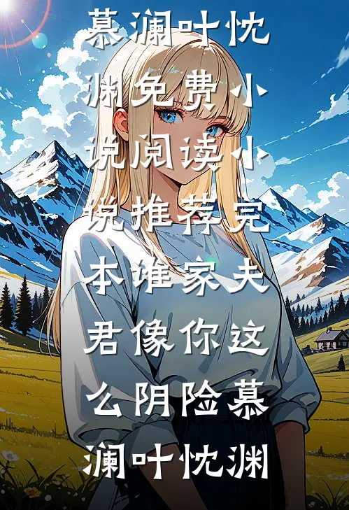谁家夫君像你这么阴险(慕澜叶忱渊)免费小说阅读_小说推荐完本谁家夫君像你这么阴险慕澜叶忱渊
