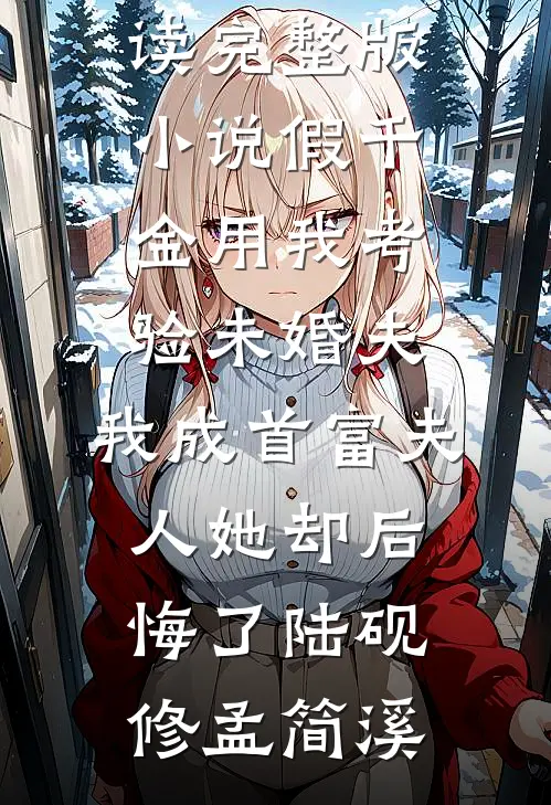 假千金用我考验未婚夫，我成首富夫人她却后悔了陆砚修孟简溪完结小说免费阅读_完整版小说假千金用我考验未婚夫，我成首富夫人她却后悔了(陆砚修孟简溪)