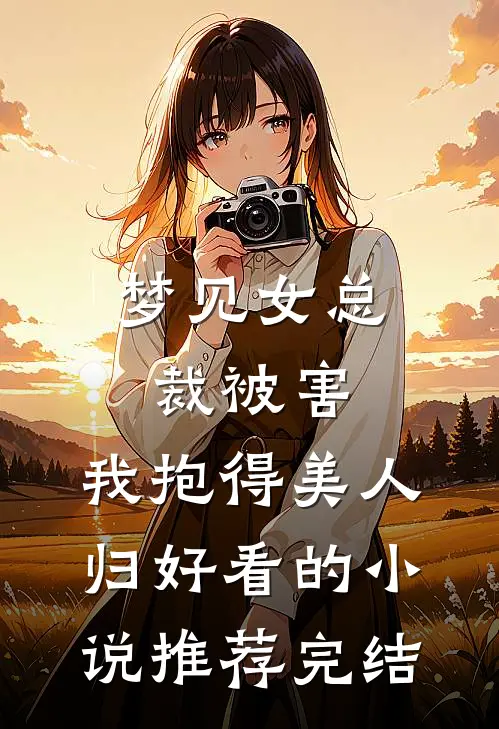 梦见女总裁被害，我抱得美人归好看的小说推荐完结