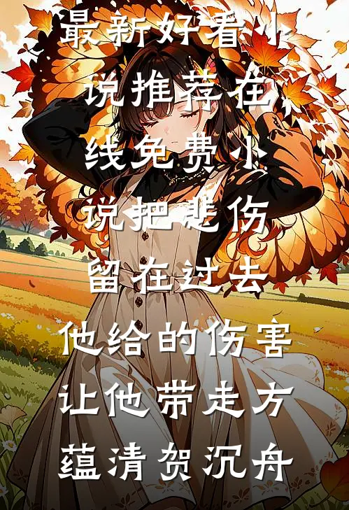 把悲伤留在过去，他给的伤害让他带走(方蕴清贺沉舟)最新好看小说推荐_在线免费小说把悲伤留在过去，他给的伤害让他带走方蕴清贺沉舟