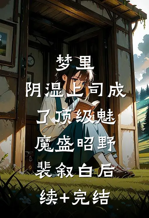 梦里，阴湿上司成了顶级魅魔盛昭野裴叙白后续+完结