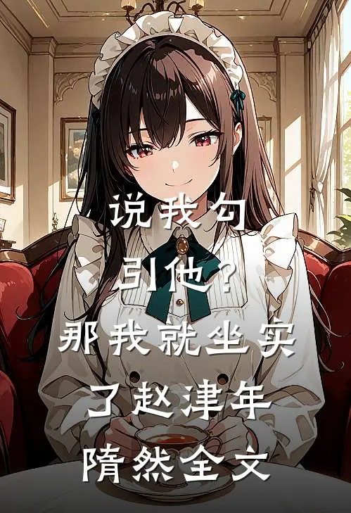 说我勾引他？那我就坐实了赵津年隋然全文
