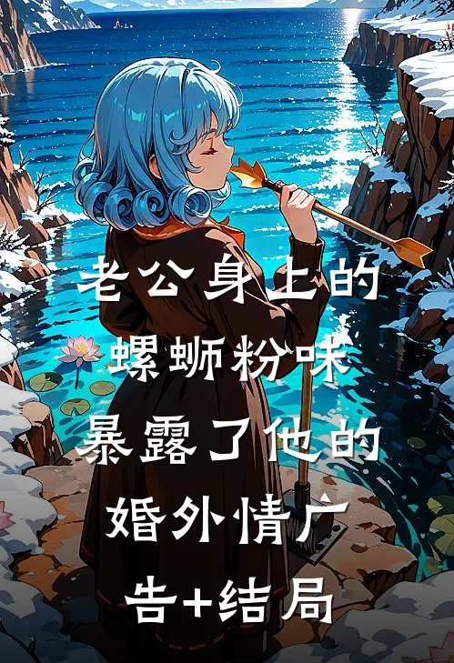 老公身上的螺蛳粉味，暴露了他的婚外情广告+结局