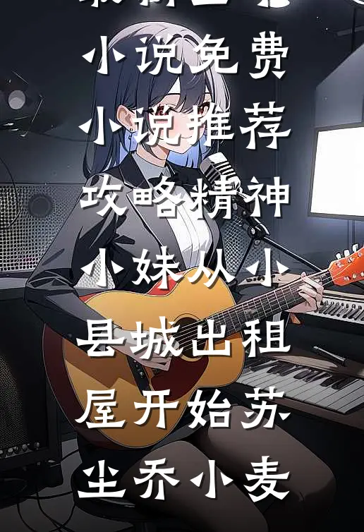 攻略精神小妹从小县城出租屋开始苏尘乔小麦最新全本小说_免费小说推荐攻略精神小妹从小县城出租屋开始(苏尘乔小麦)