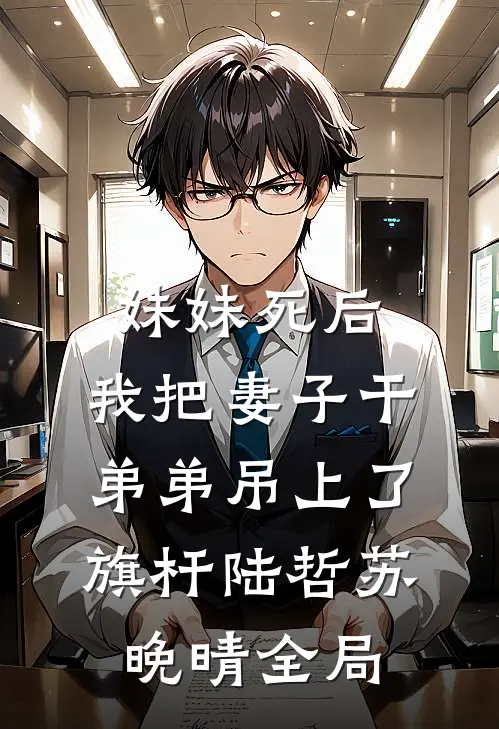 妹妹死后，我把妻子干弟弟吊上了旗杆陆哲苏晚晴全局