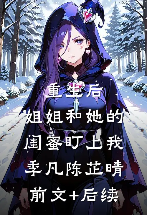 重生后，姐姐和她的闺蜜盯上我季凡陈芷晴前文+后续