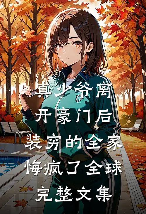 真少爷离开豪门后，装穷的全家悔疯了全球完整文集