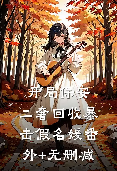 开局保安，二奢回收暴击假名媛番外+无删减