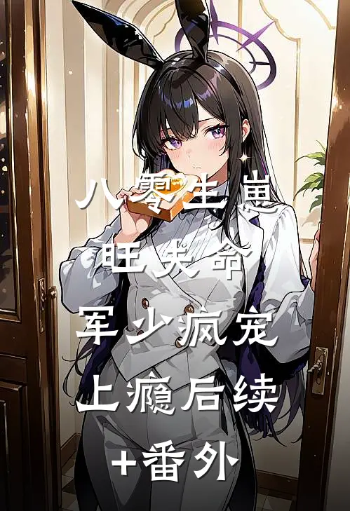 八零生崽旺夫命：军少疯宠上瘾后续+番外