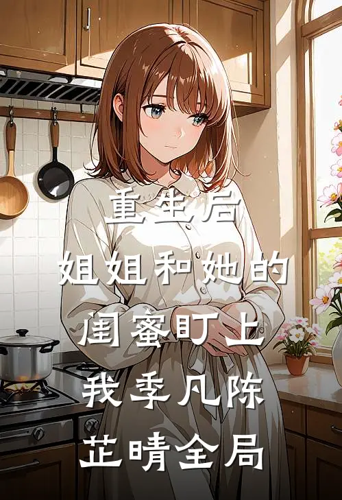 重生后，姐姐和她的闺蜜盯上我季凡陈芷晴全局