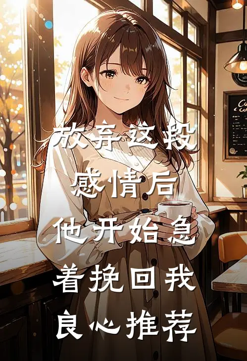 放弃这段感情后，他开始急着挽回我良心推荐