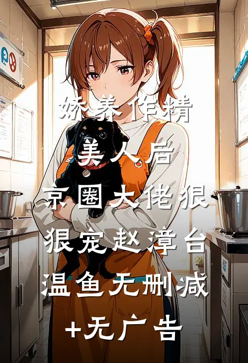 娇养作精美人后，京圈大佬狠狠宠赵漳台温鱼无删减+无广告