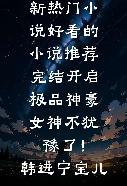 开启极品神豪，女神不犹豫了！韩进宁宝儿新热门小说_好看的小说推荐完结开启极品神豪，女神不犹豫了！(韩进宁宝儿)