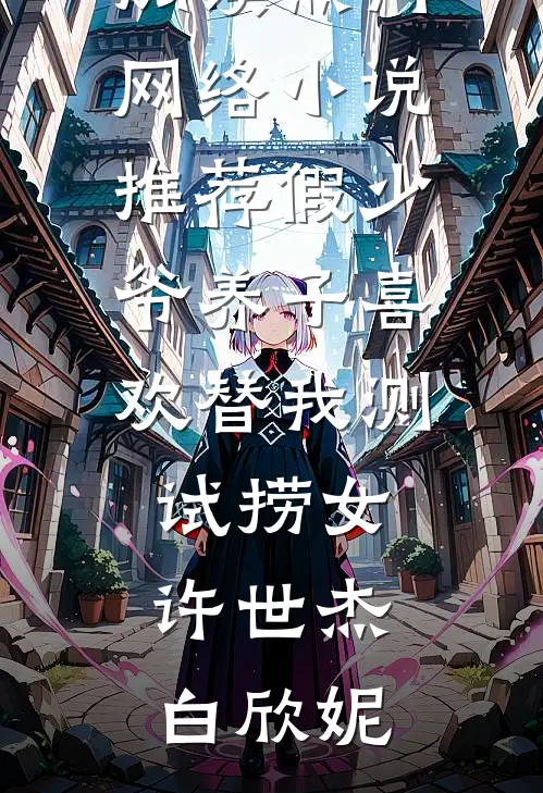 假少爷养子喜欢替我测试捞女许世杰白欣妮完整版免费阅读_热门网络小说推荐假少爷养子喜欢替我测试捞女(许世杰白欣妮)