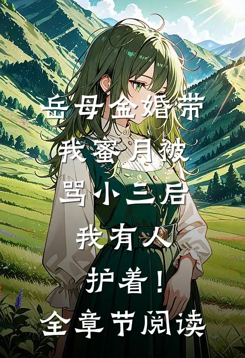 岳母金婚带我蜜月被骂小三后，我有人护着！全章节阅读