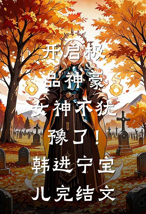 开启极品神豪，女神不犹豫了！韩进宁宝儿完结文