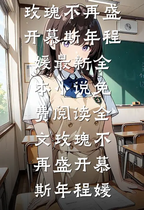 玫瑰不再盛开(慕斯年程媛)最新全本小说_免费阅读全文玫瑰不再盛开慕斯年程媛