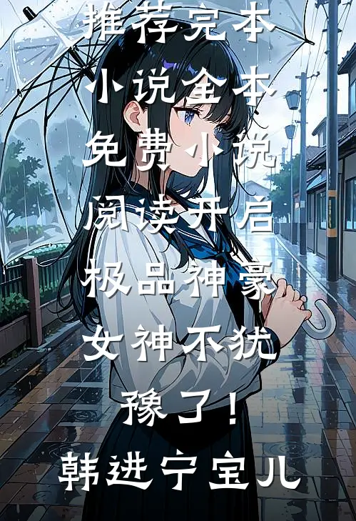 开启极品神豪，女神不犹豫了！韩进宁宝儿推荐完本小说_全本免费小说阅读开启极品神豪，女神不犹豫了！(韩进宁宝儿)