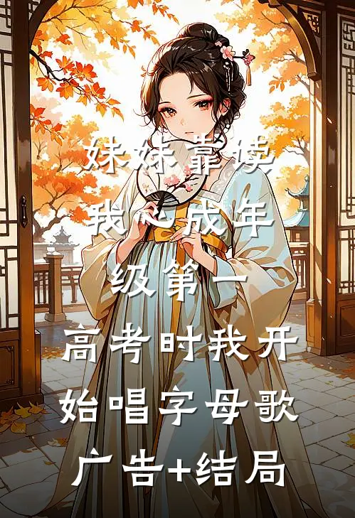 妹妹靠读我心成年级第一，高考时我开始唱字母歌广告+结局