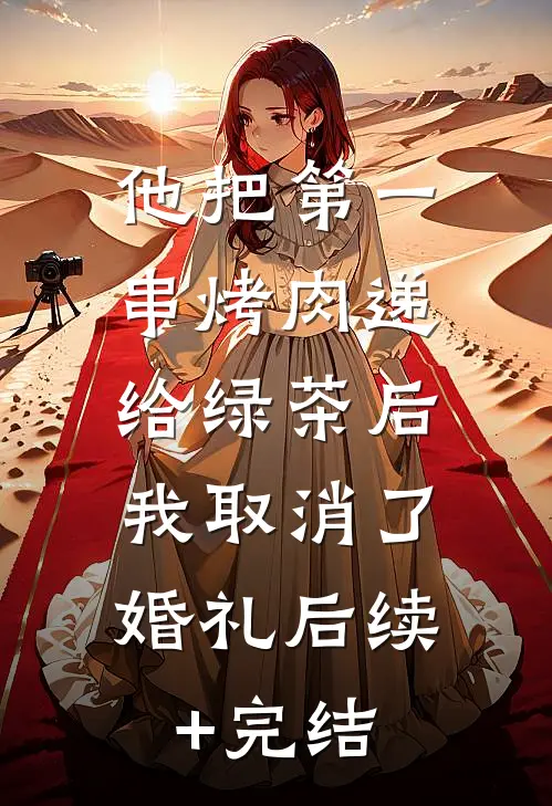 他把第一串烤肉递给绿茶后，我取消了婚礼后续+完结