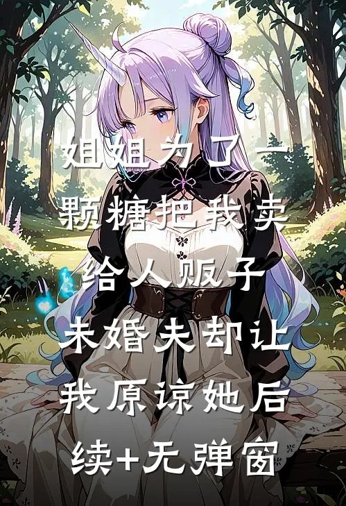 姐姐为了一颗糖把我卖给人贩子，未婚夫却让我原谅她后续+无弹窗