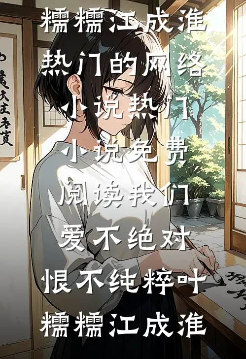 我们爱不绝对，恨不纯粹叶糯糯江成淮热门的网络小说_热门小说免费阅读我们爱不绝对，恨不纯粹叶糯糯江成淮