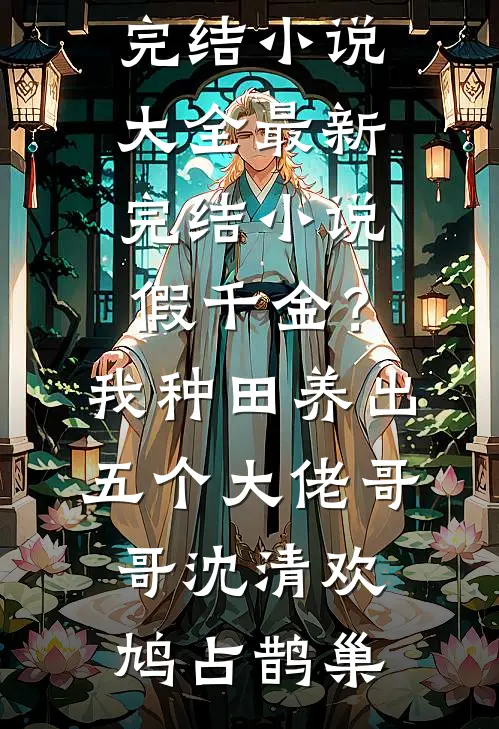 假千金？我种田养出五个大佬哥哥沈清欢鸠占鹊巢完结小说大全_最新完结小说假千金？我种田养出五个大佬哥哥(沈清欢鸠占鹊巢)