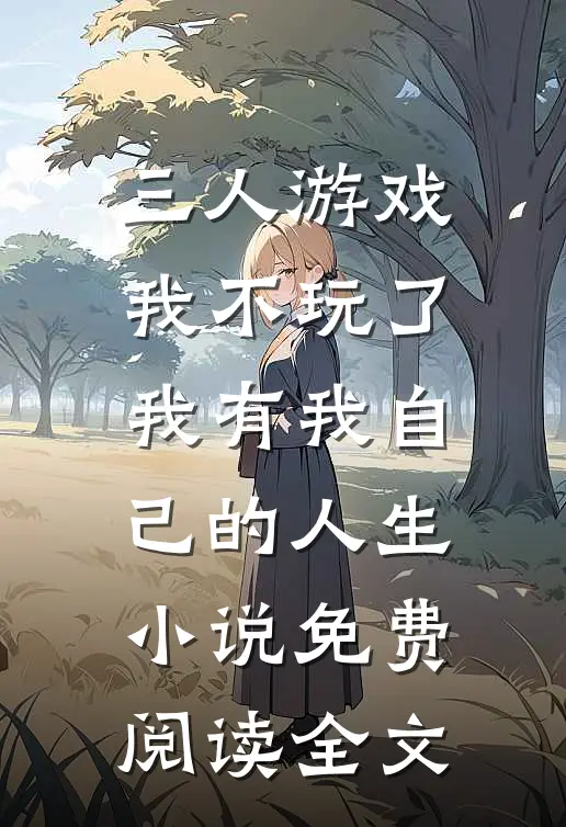 三人游戏我不玩了，我有我自己的人生小说免费阅读全文