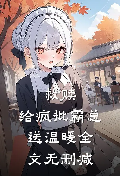 救赎：给疯批霸总送温暖全文无删减
