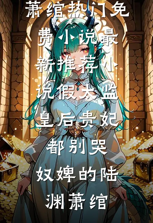 假太监：皇后贵妃都别哭，奴婢的(陆渊萧绾)热门免费小说_最新推荐小说假太监：皇后贵妃都别哭，奴婢的(陆渊萧绾)