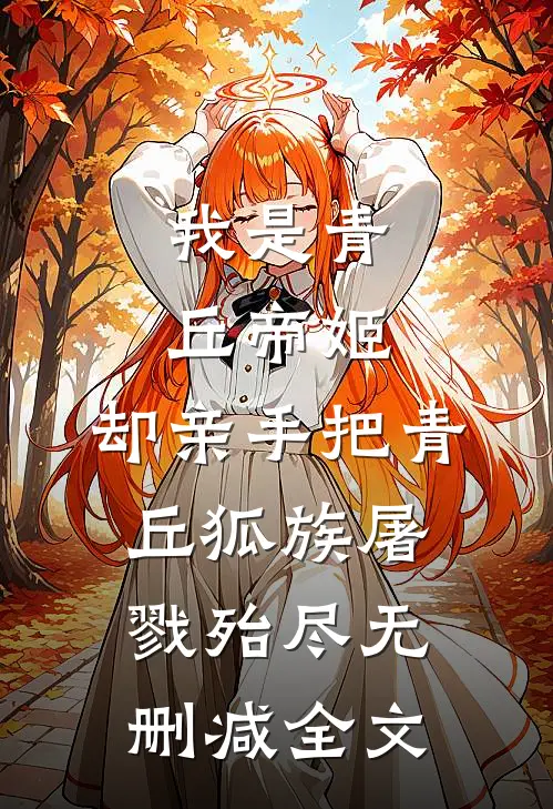 我是青丘帝姬，却亲手把青丘狐族屠戮殆尽无删减全文