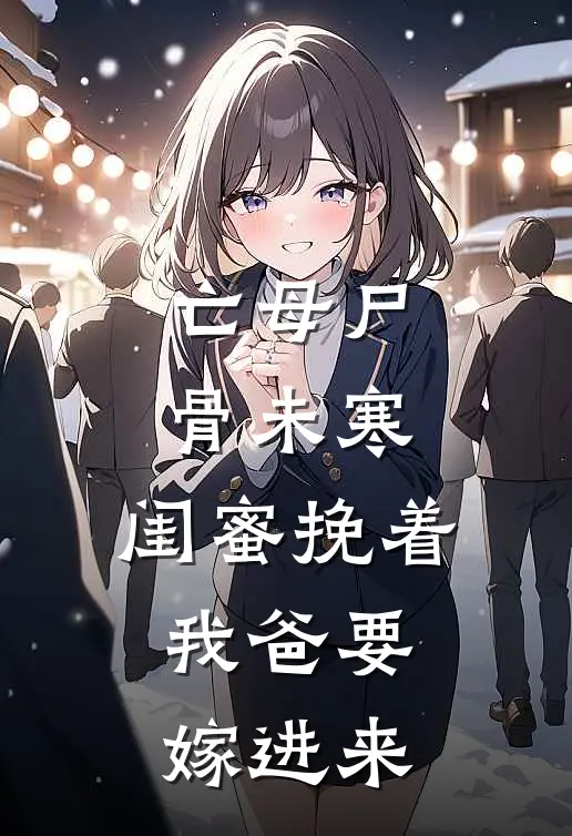 亡母尸骨未寒，闺蜜挽着我爸要嫁进来