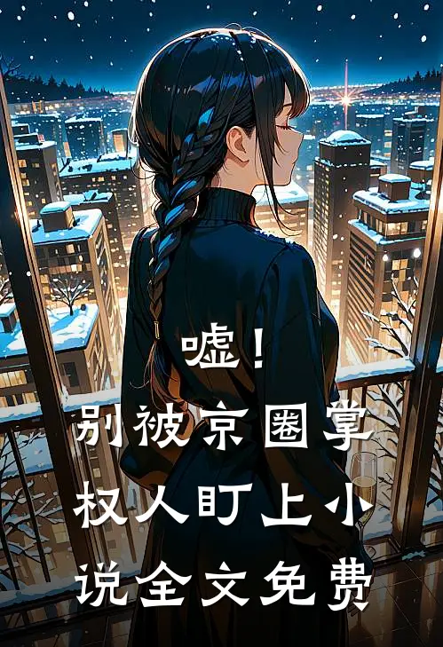 嘘！别被京圈掌权人盯上小说全文免费