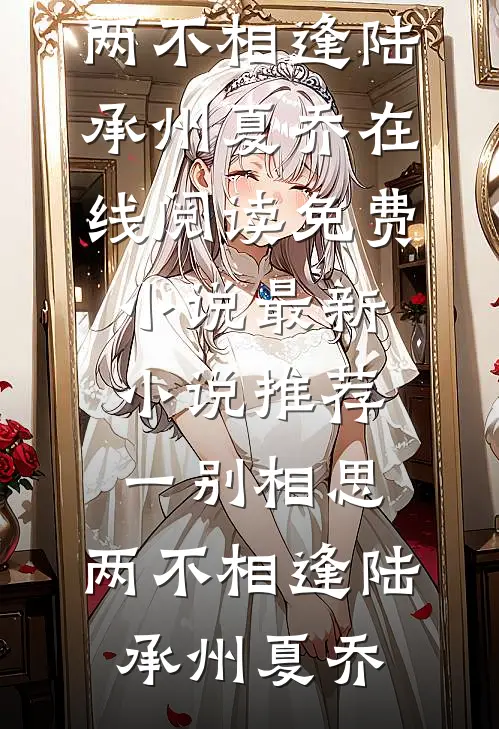 一别相思，两不相逢陆承州夏乔在线阅读免费小说_最新小说推荐一别相思，两不相逢陆承州夏乔