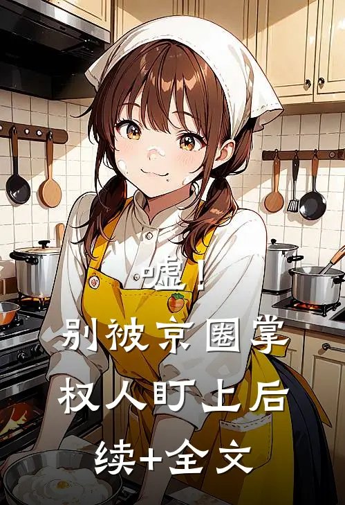 嘘！别被京圈掌权人盯上后续+全文