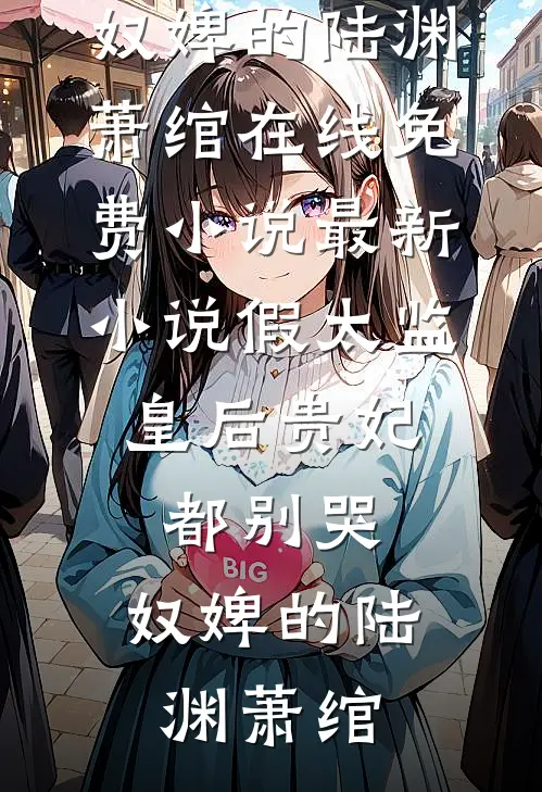 假太监：皇后贵妃都别哭，奴婢的(陆渊萧绾)在线免费小说_最新小说假太监：皇后贵妃都别哭，奴婢的陆渊萧绾