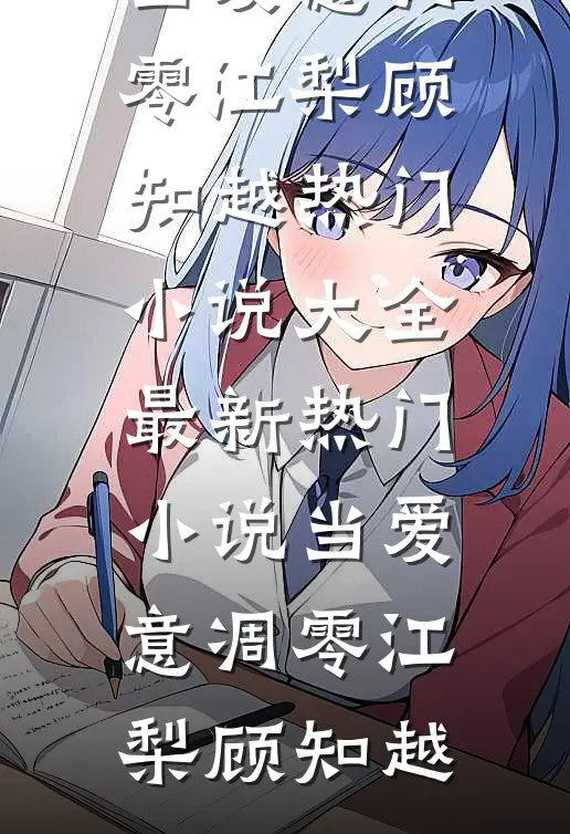 当爱意凋零江梨顾知越热门小说大全_最新热门小说当爱意凋零(江梨顾知越)