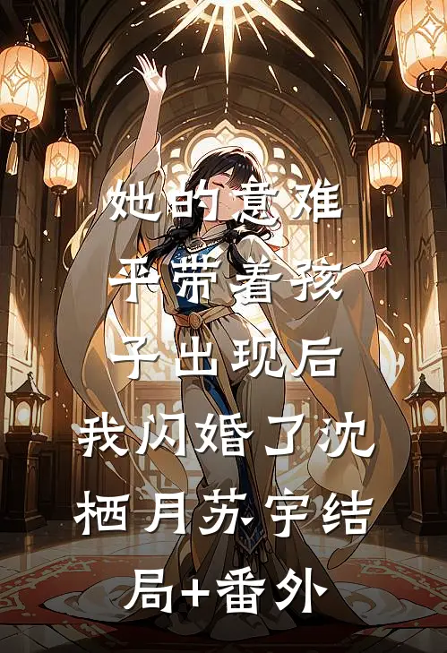她的意难平带着孩子出现后，我闪婚了沈栖月苏宇结局+番外