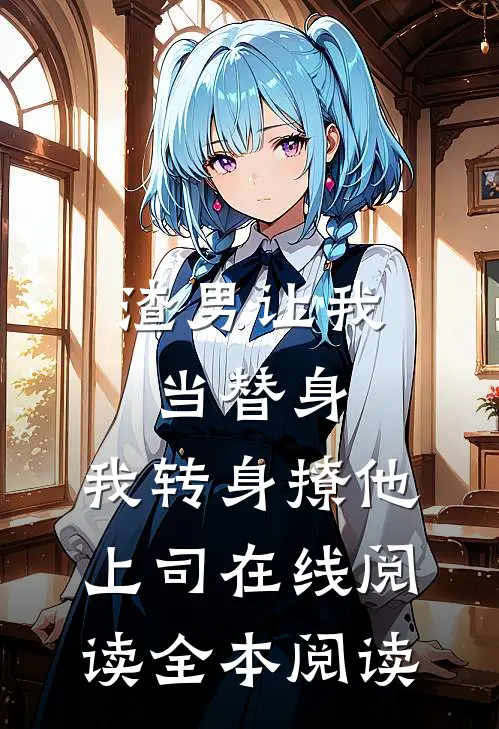 渣男让我当替身，我转身撩他上司在线阅读全本阅读