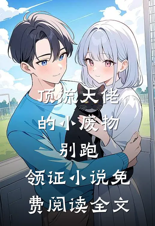 顶流大佬的小废物：别跑，领证小说免费阅读全文